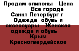 Продам слипоны › Цена ­ 3 500 - Все города, Санкт-Петербург г. Одежда, обувь и аксессуары » Женская одежда и обувь   . Крым,Красногвардейское